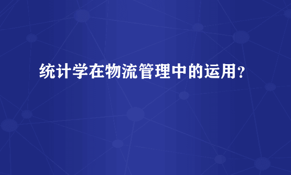 统计学在物流管理中的运用？