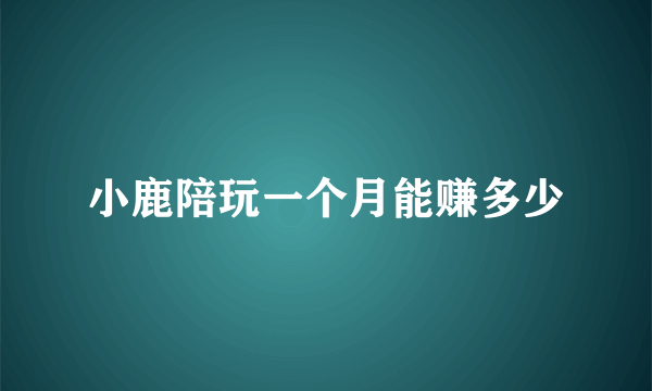 小鹿陪玩一个月能赚多少