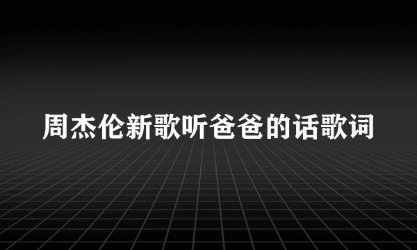 周杰伦新歌听爸爸的话歌词