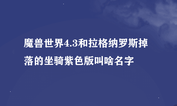 魔兽世界4.3和拉格纳罗斯掉落的坐骑紫色版叫啥名字