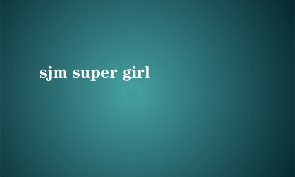 sjm super girl