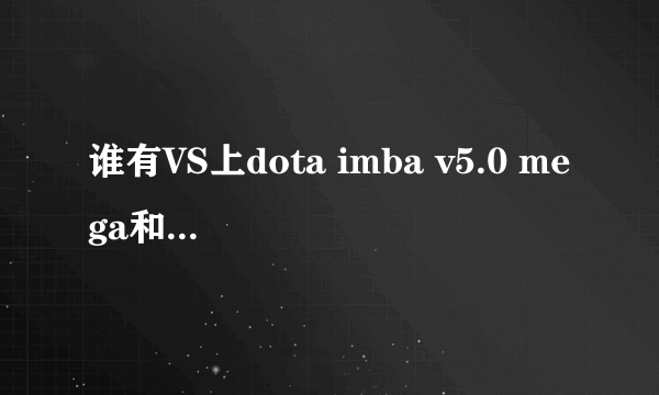 谁有VS上dota imba v5.0 mega和5.1.mega的图呀