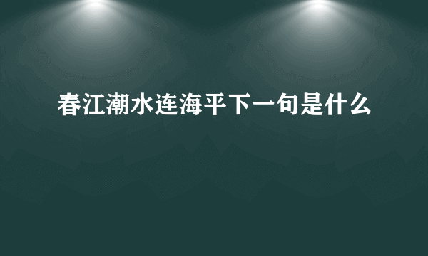 春江潮水连海平下一句是什么