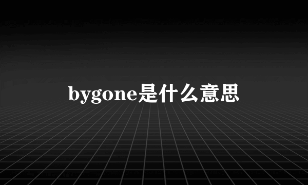 bygone是什么意思