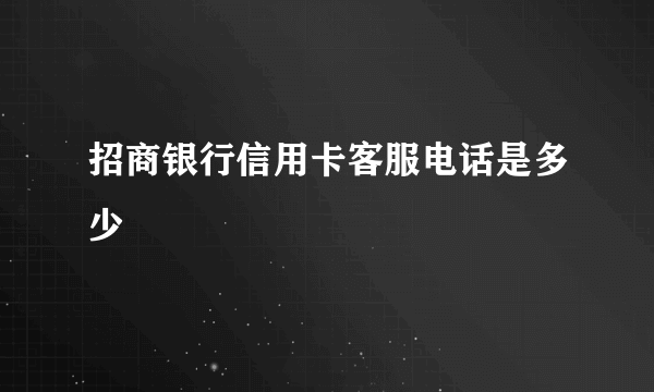 招商银行信用卡客服电话是多少