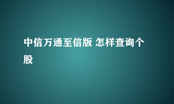 中信万通至信版 怎样查询个股