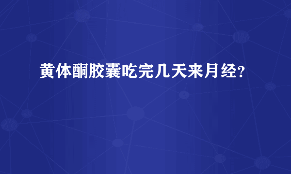 黄体酮胶囊吃完几天来月经？