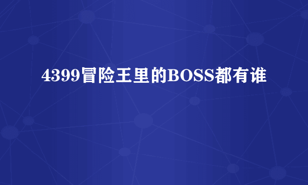 4399冒险王里的BOSS都有谁