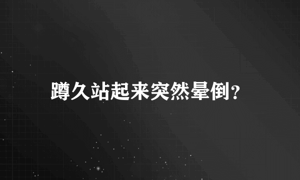 蹲久站起来突然晕倒？