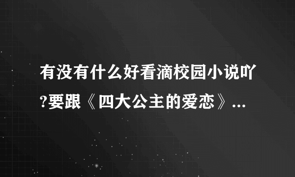 有没有什么好看滴校园小说吖?要跟《四大公主的爱恋》《校草的死丫头》这两部差不多的?