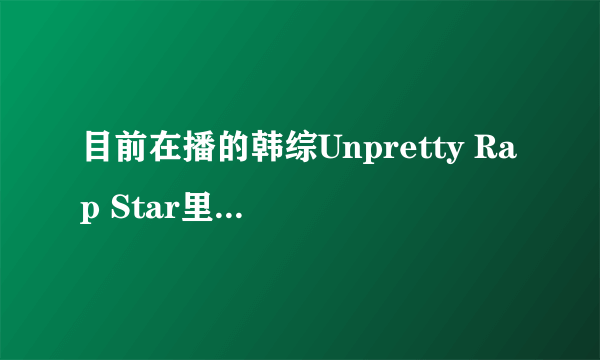 目前在播的韩综Unpretty Rap Star里8位rapper在韩国有名吗，特别是.Rap