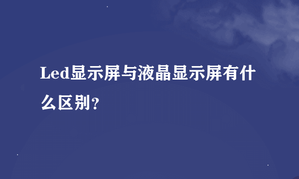 Led显示屏与液晶显示屏有什么区别？