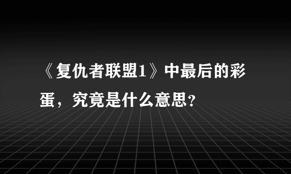 《复仇者联盟1》中最后的彩蛋，究竟是什么意思？