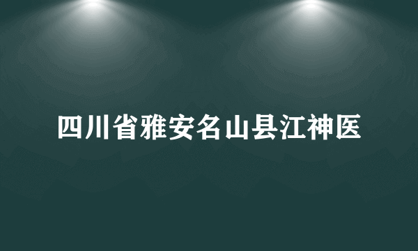 四川省雅安名山县江神医