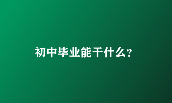 初中毕业能干什么？