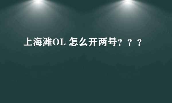 上海滩OL 怎么开两号？？？