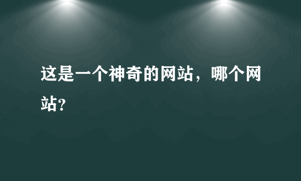 这是一个神奇的网站，哪个网站？