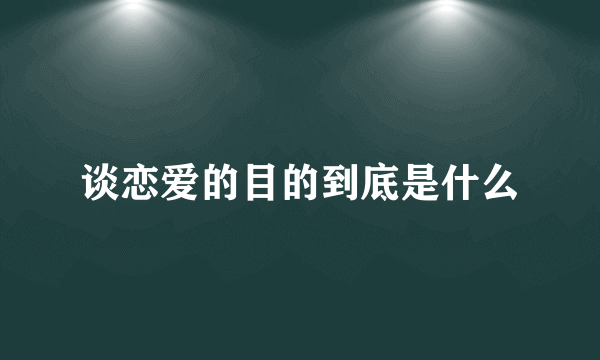 谈恋爱的目的到底是什么