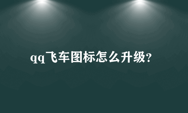 qq飞车图标怎么升级？