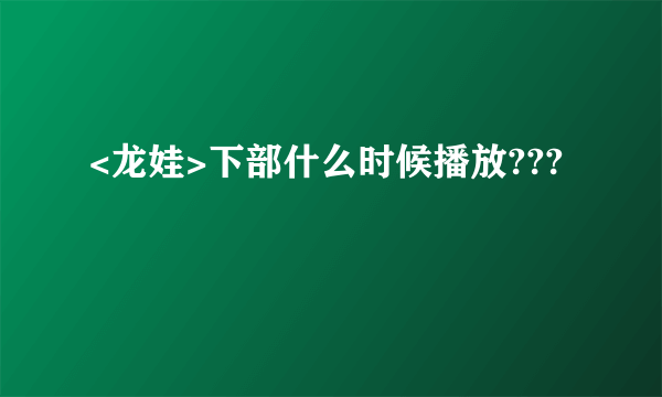 <龙娃>下部什么时候播放???