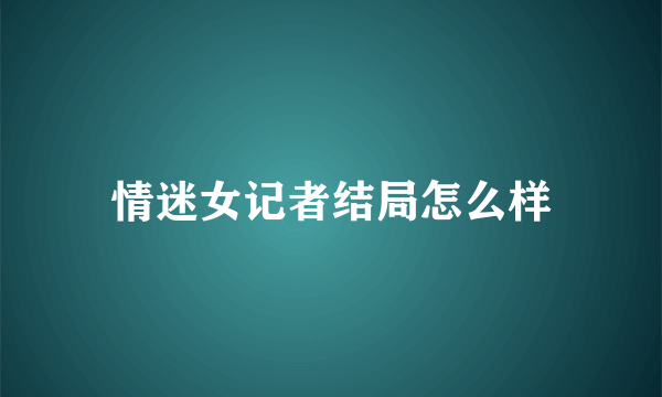 情迷女记者结局怎么样