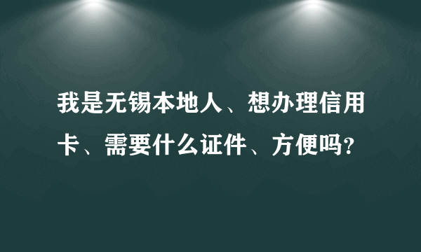 我是无锡本地人、想办理信用卡、需要什么证件、方便吗？