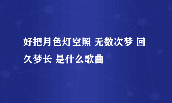 好把月色灯空照 无数次梦 回久梦长 是什么歌曲