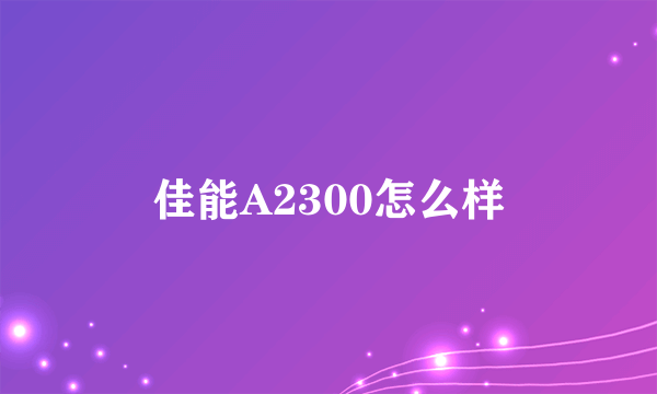 佳能A2300怎么样