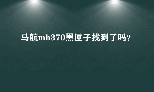 马航mh370黑匣子找到了吗？