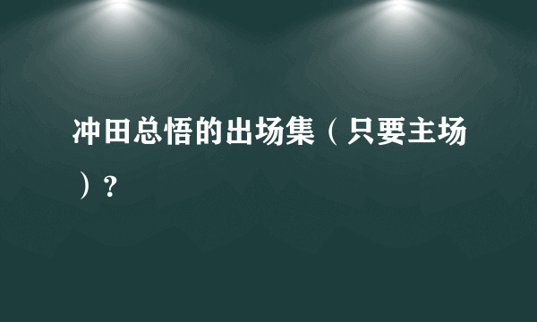 冲田总悟的出场集（只要主场）？