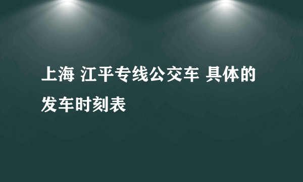 上海 江平专线公交车 具体的发车时刻表