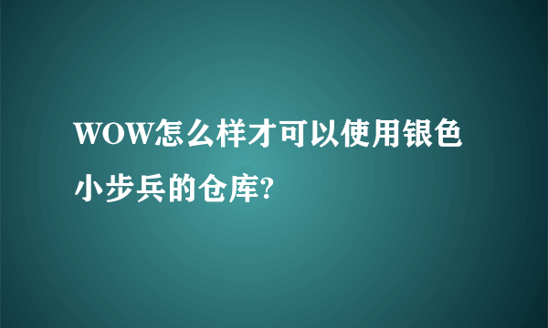 WOW怎么样才可以使用银色小步兵的仓库?