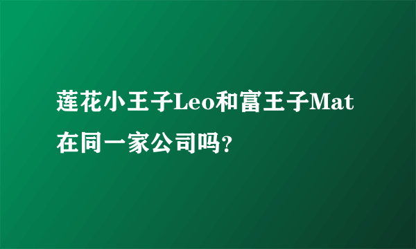 莲花小王子Leo和富王子Mat在同一家公司吗？