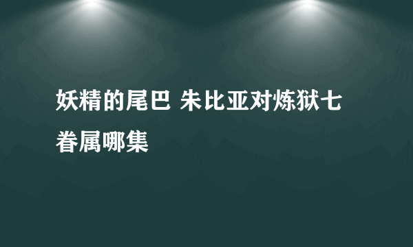 妖精的尾巴 朱比亚对炼狱七眷属哪集