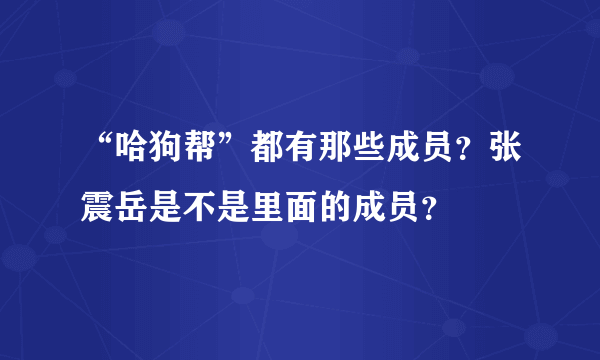 “哈狗帮”都有那些成员？张震岳是不是里面的成员？