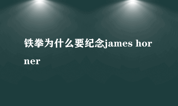 铁拳为什么要纪念james horner