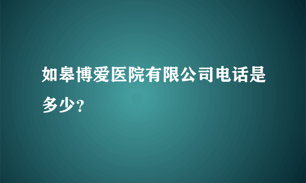 如皋博爱医院有限公司电话是多少？