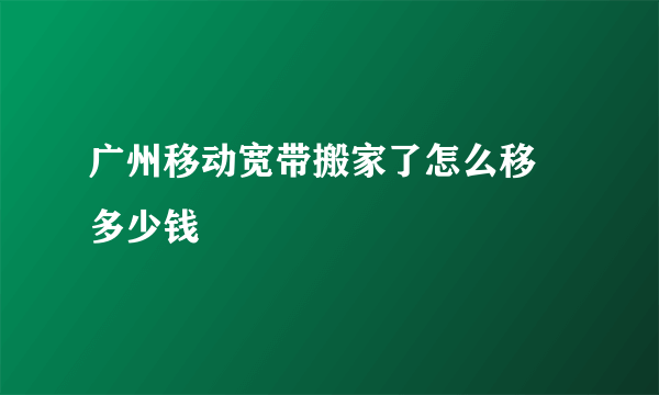 广州移动宽带搬家了怎么移 多少钱