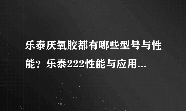 乐泰厌氧胶都有哪些型号与性能？乐泰222性能与应用知道吗？