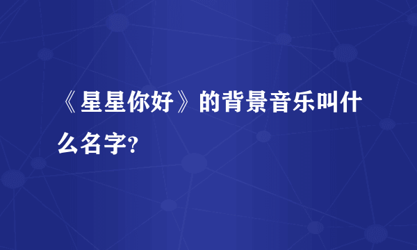 《星星你好》的背景音乐叫什么名字？