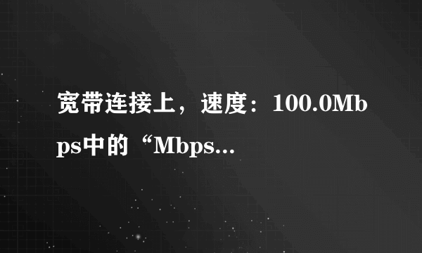 宽带连接上，速度：100.0Mbps中的“Mbps”的含义是什么？