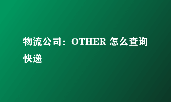 物流公司：OTHER 怎么查询快递