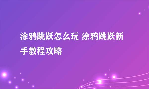 涂鸦跳跃怎么玩 涂鸦跳跃新手教程攻略