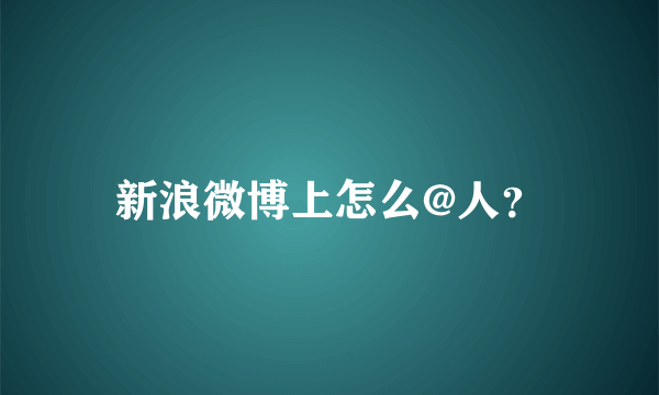 新浪微博上怎么@人？