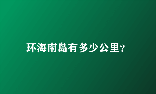 环海南岛有多少公里？