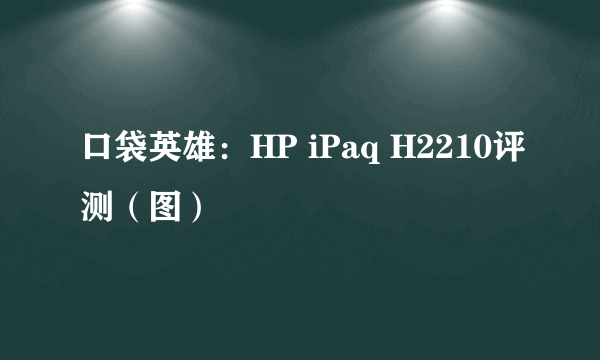 口袋英雄：HP iPaq H2210评测（图）