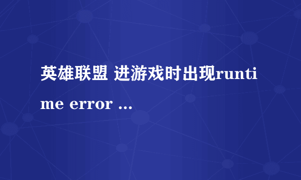 英雄联盟 进游戏时出现runtime error 怎么办？