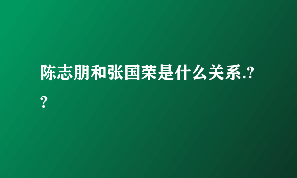 陈志朋和张国荣是什么关系.??