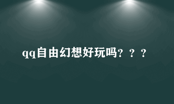 qq自由幻想好玩吗？？？