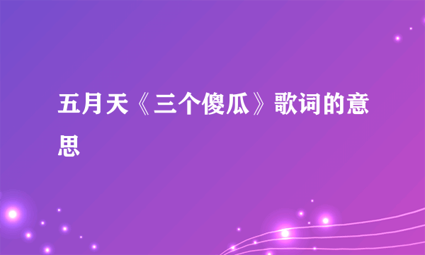 五月天《三个傻瓜》歌词的意思